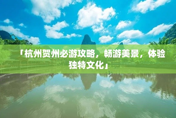 「杭州贺州必游攻略,畅游美景,体验独特文化」