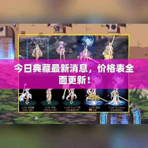 今日典藏最新消息,价格表全面更新!