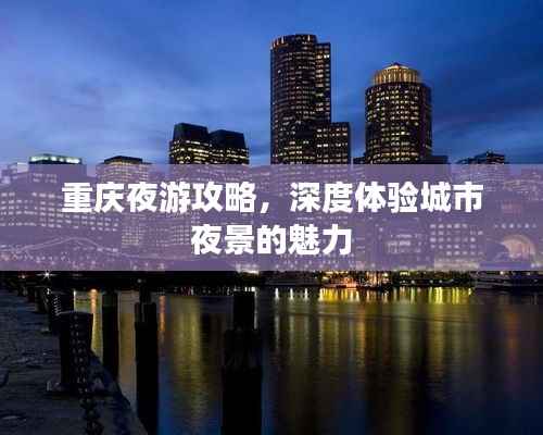 重庆夜游攻略,深度体验城市夜景的魅力
