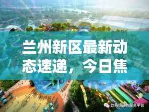 兰州新区最新动态速递,今日焦点消息一网打尽