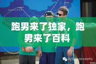 跑男来了独家,跑男来了百科