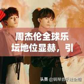 周杰伦全球乐坛地位显赫，引领华语流行风潮！