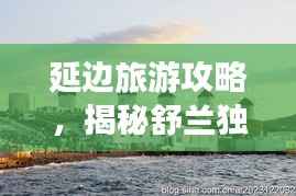 延边旅游攻略,揭秘舒兰独特魅力之旅