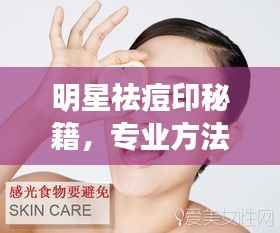 明星祛痘印秘籍,专业方法与实用建议分享
