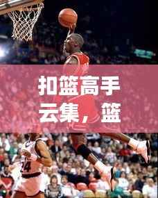 扣篮高手云集,篮球界十大顶尖扣篮档次排名!