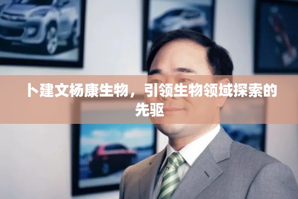 卜建文杨康生物,引领生物领域探索的先驱