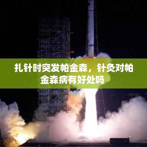 扎针时突发帕金森,针灸对帕金森病有好处吗