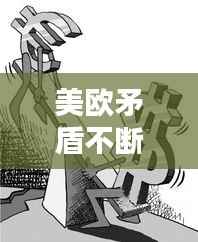 美欧矛盾不断恶化的表现,美国欧盟矛盾