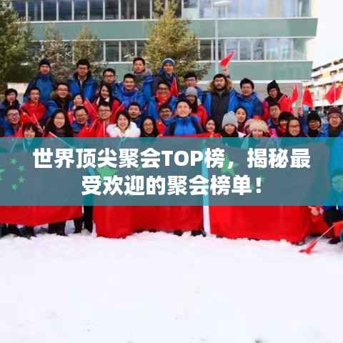 世界顶尖聚会TOP榜,揭秘最受欢迎的聚会榜单!