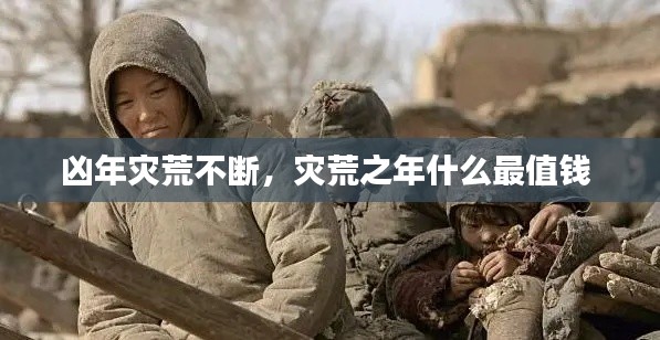 凶年灾荒不断,灾荒之年什么最值钱