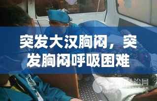 突发大汉胸闷,突发胸闷呼吸困难怎么办