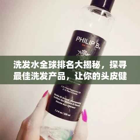 洗发水全球排名大揭秘,探寻最佳洗发产品,让你的头皮健康有光彩!