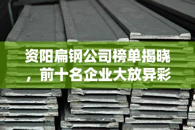 资阳扁钢公司榜单揭晓,前十名企业大放异彩