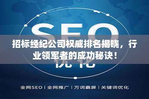 招标经纪公司权威排名揭晓,行业领军者的成功秘诀!