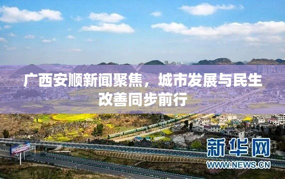 广西安顺新闻聚焦,城市发展与民生改善同步前行