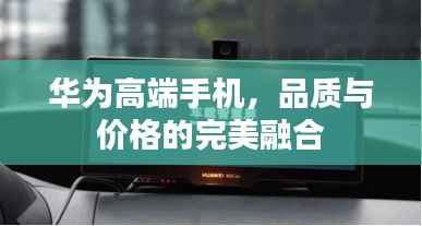 华为高端手机,品质与价格的完美融合