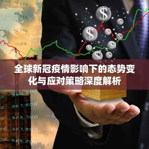 全球新冠疫情影响下的态势变化与应对策略深度解析