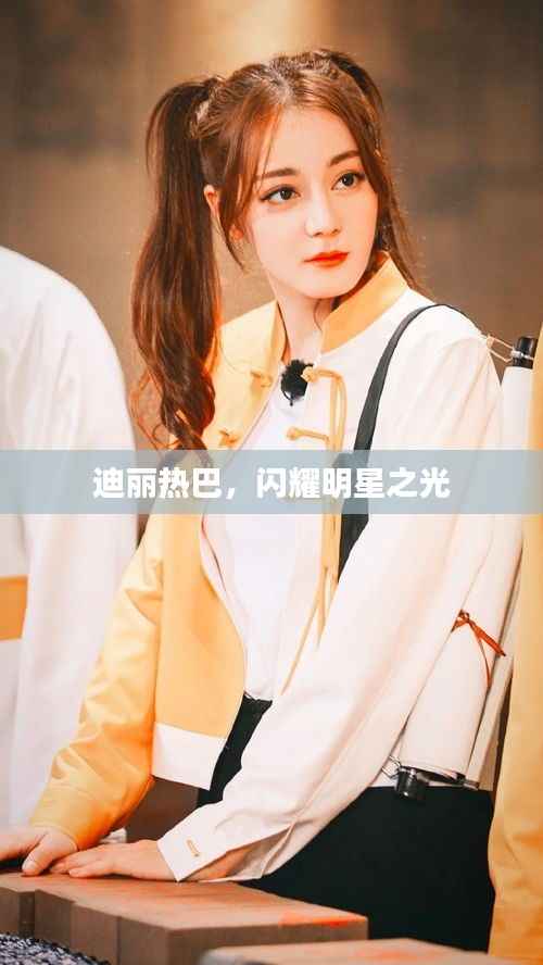 迪丽热巴,闪耀明星之光